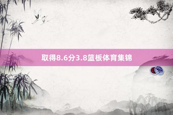取得8.6分3.8篮板体育集锦