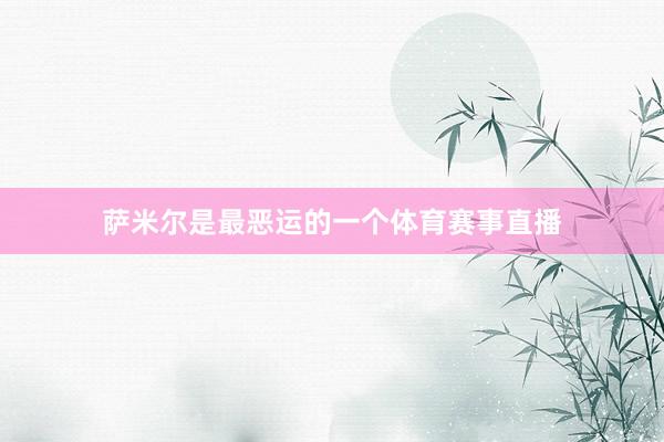 萨米尔是最恶运的一个体育赛事直播