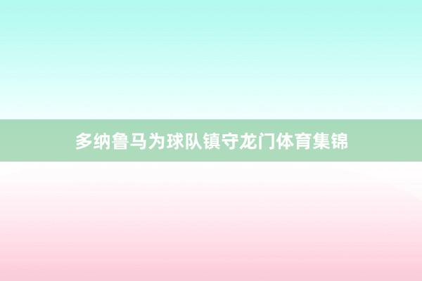 多纳鲁马为球队镇守龙门体育集锦