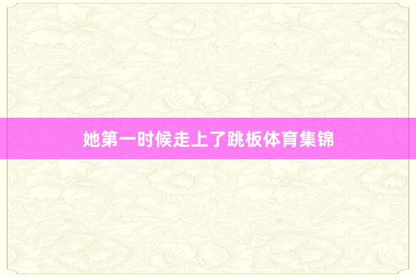 她第一时候走上了跳板体育集锦