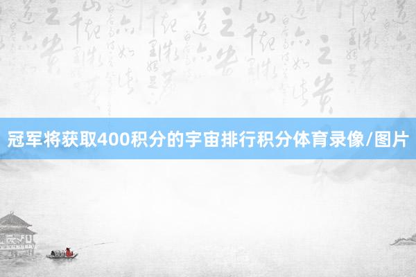 冠军将获取400积分的宇宙排行积分体育录像/图片