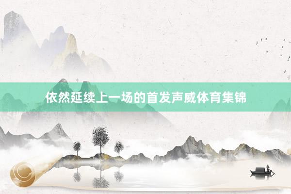 依然延续上一场的首发声威体育集锦