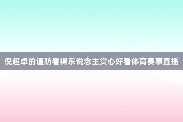 倪超卓的谨防看得东说念主赏心好看体育赛事直播