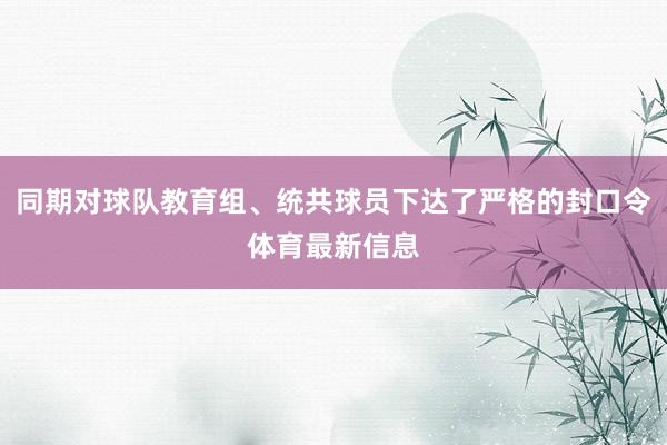 同期对球队教育组、统共球员下达了严格的封口令体育最新信息