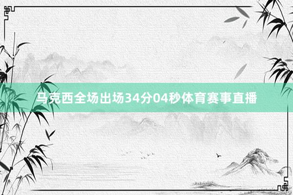 马克西全场出场34分04秒体育赛事直播