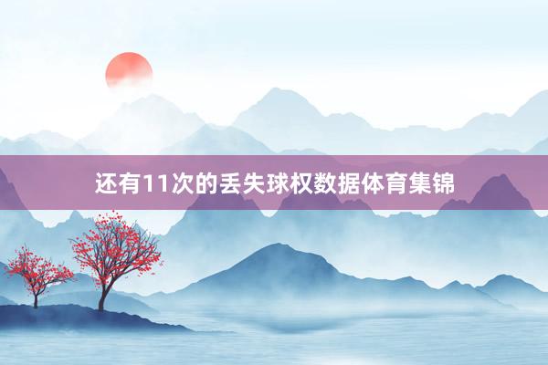 还有11次的丢失球权数据体育集锦