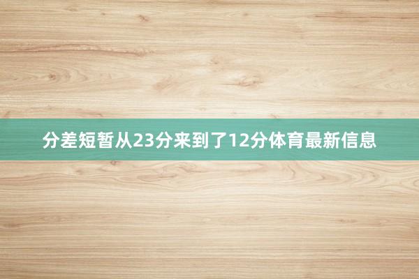 分差短暂从23分来到了12分体育最新信息