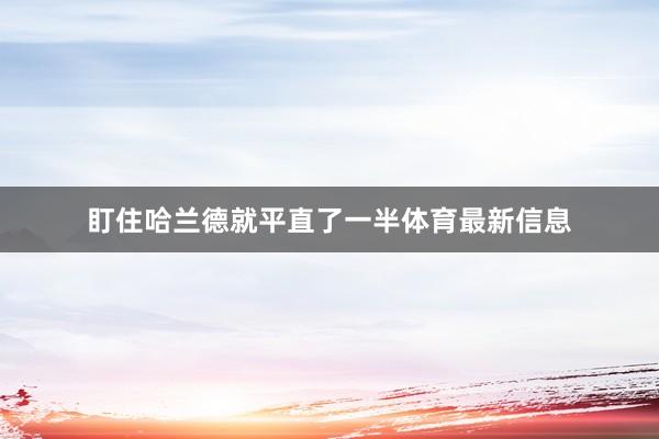 盯住哈兰德就平直了一半体育最新信息