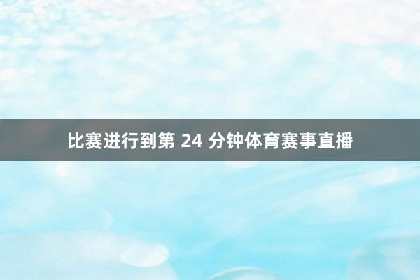 比赛进行到第 24 分钟体育赛事直播