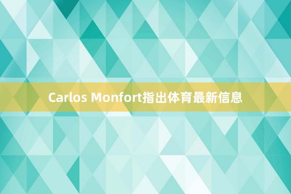 Carlos Monfort指出体育最新信息