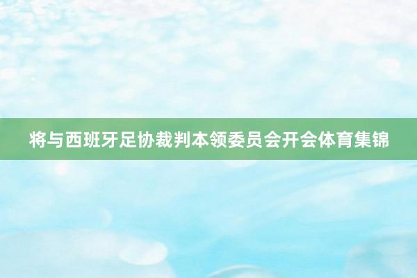 将与西班牙足协裁判本领委员会开会体育集锦