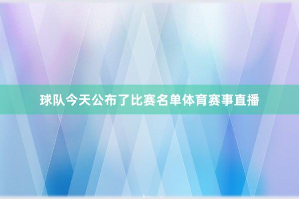 球队今天公布了比赛名单体育赛事直播