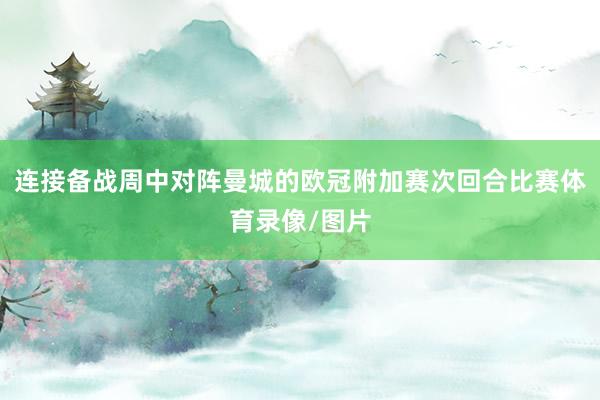 连接备战周中对阵曼城的欧冠附加赛次回合比赛体育录像/图片