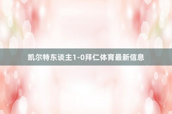 凯尔特东谈主1-0拜仁体育最新信息