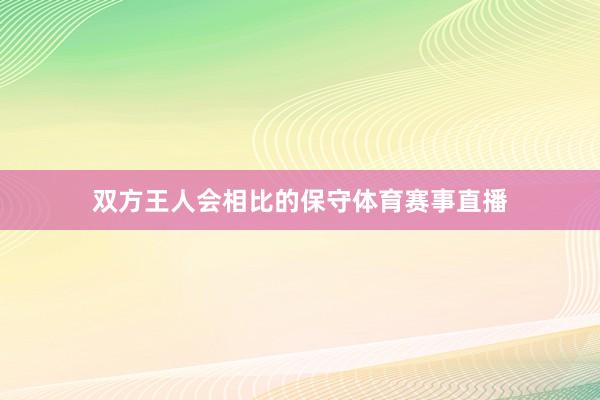 双方王人会相比的保守体育赛事直播