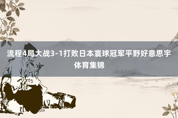 流程4局大战3-1打败日本寰球冠军平野好意思宇体育集锦