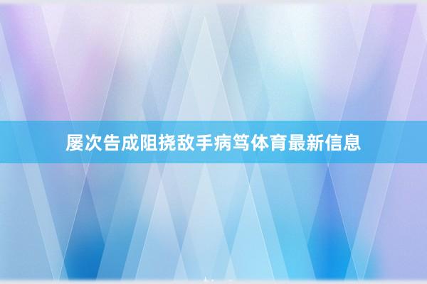 屡次告成阻挠敌手病笃体育最新信息