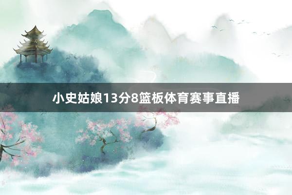 小史姑娘13分8篮板体育赛事直播