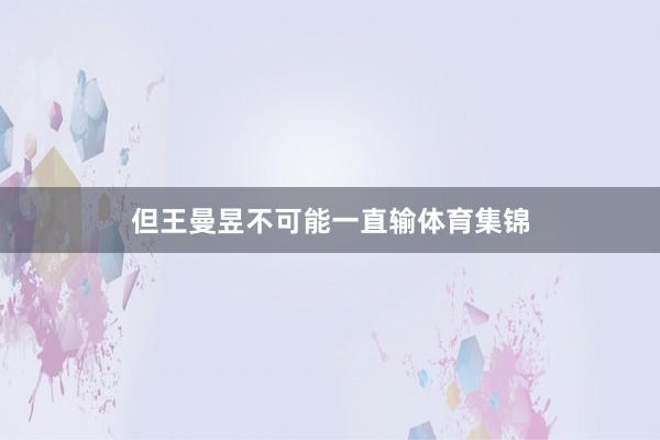 但王曼昱不可能一直输体育集锦