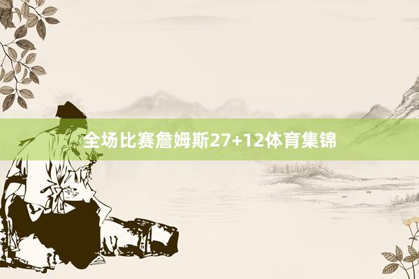 全场比赛詹姆斯27+12体育集锦
