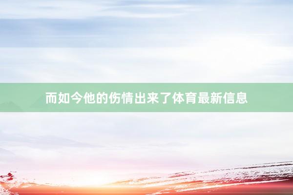 而如今他的伤情出来了体育最新信息