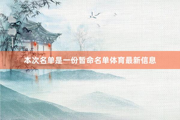 本次名单是一份暂命名单体育最新信息