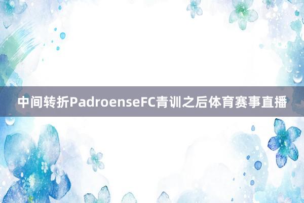 中间转折PadroenseFC青训之后体育赛事直播
