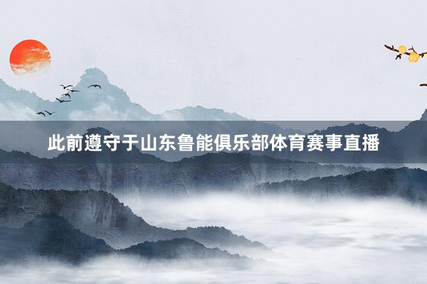 此前遵守于山东鲁能俱乐部体育赛事直播