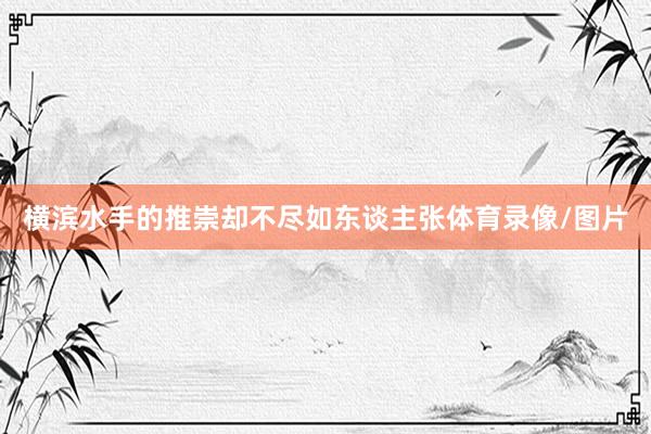 横滨水手的推崇却不尽如东谈主张体育录像/图片