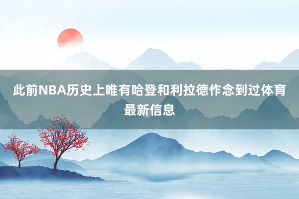 此前NBA历史上唯有哈登和利拉德作念到过体育最新信息