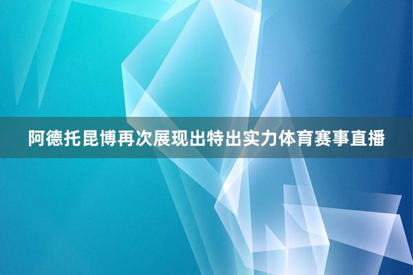阿德托昆博再次展现出特出实力体育赛事直播