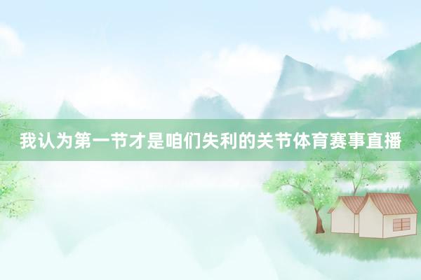 我认为第一节才是咱们失利的关节体育赛事直播