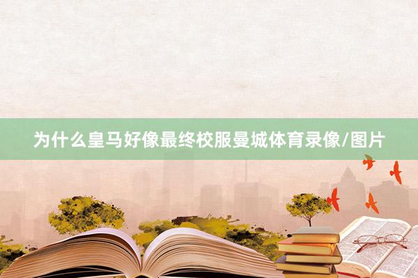 为什么皇马好像最终校服曼城体育录像/图片