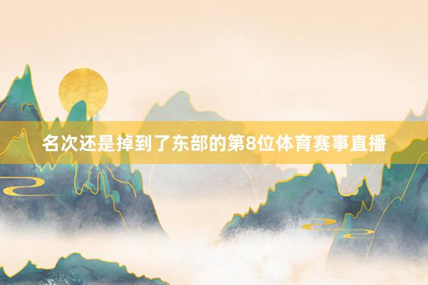 名次还是掉到了东部的第8位体育赛事直播